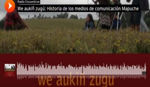 “We aukiñ zugu: Historia de los medios de comunicación Mapuche”.